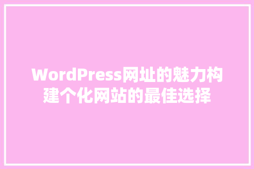 WordPress网址的魅力构建个化网站的最佳选择