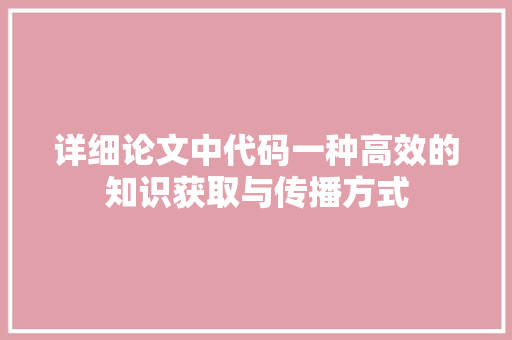 详细论文中代码一种高效的知识获取与传播方式