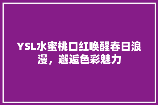 YSL水蜜桃口红唤醒春日浪漫，邂逅色彩魅力