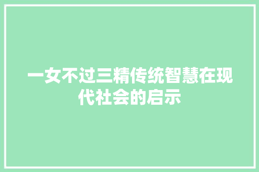 一女不过三精传统智慧在现代社会的启示