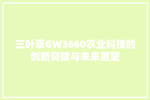 三叶草GW3660农业科技的创新突破与未来展望