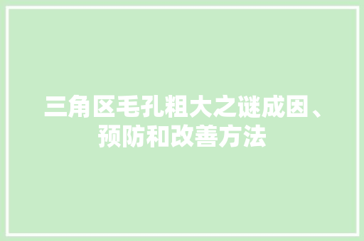 三角区毛孔粗大之谜成因、预防和改善方法