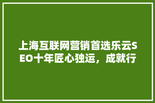 上海互联网营销首选乐云SEO十年匠心独运，成就行业翘楚