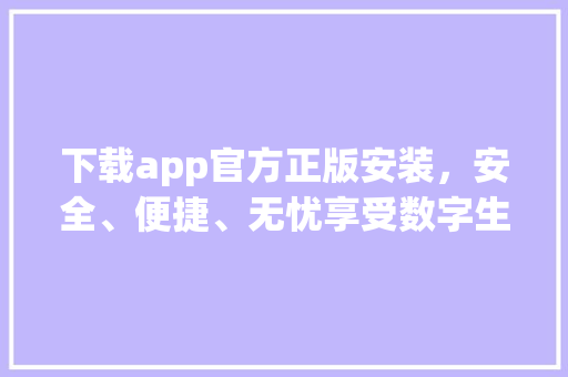 下载app官方正版安装，安全、便捷、无忧享受数字生活