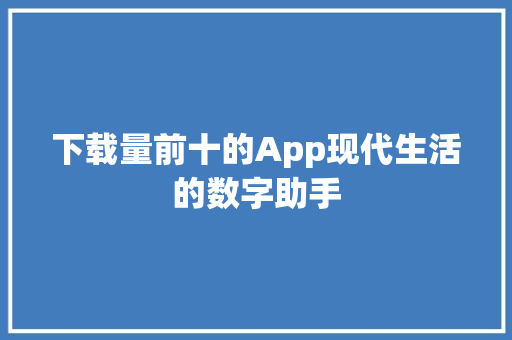 下载量前十的App现代生活的数字助手