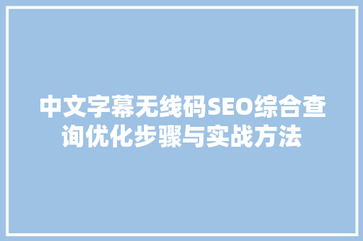 中文字幕无线码SEO综合查询优化步骤与实战方法