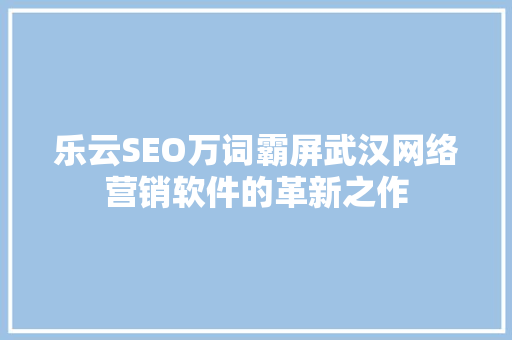 乐云SEO万词霸屏武汉网络营销软件的革新之作  第1张