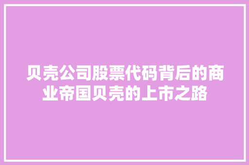 贝壳公司股票代码背后的商业帝国贝壳的上市之路