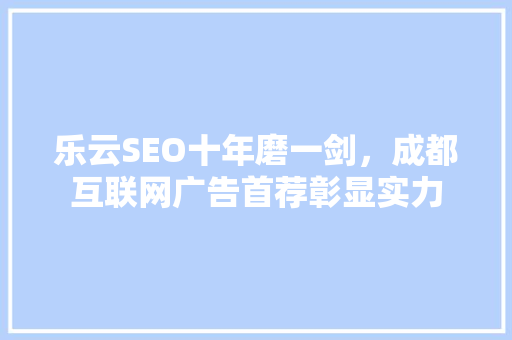 乐云SEO十年磨一剑，成都互联网广告首荐彰显实力