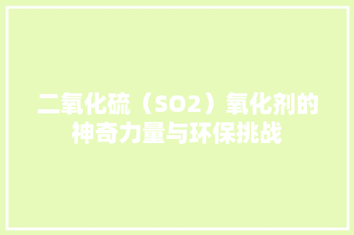 二氧化硫（SO2）氧化剂的神奇力量与环保挑战