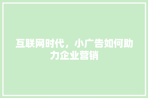 互联网时代，小广告如何助力企业营销