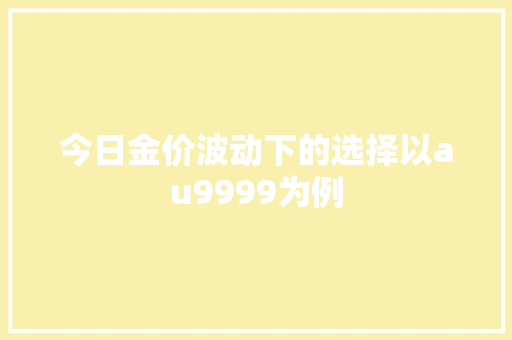 今日金价波动下的选择以au9999为例