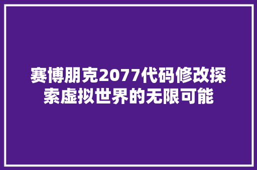 赛博朋克2077代码修改探索虚拟世界的无限可能