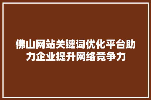 佛山网站关键词优化平台助力企业提升网络竞争力