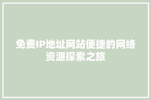 免费IP地址网站便捷的网络资源探索之旅