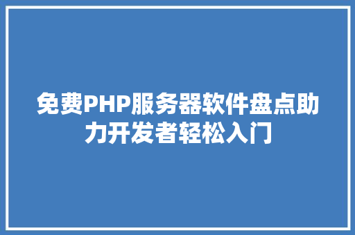 免费PHP服务器软件盘点助力开发者轻松入门