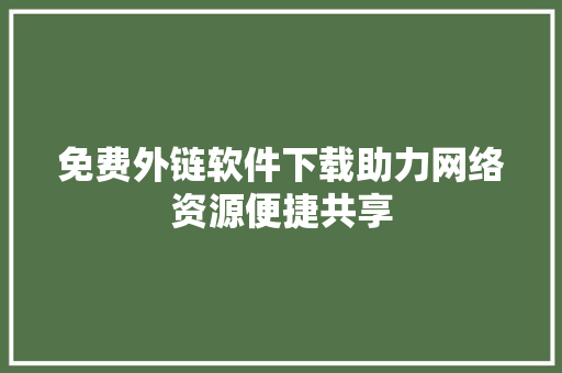 免费外链软件下载助力网络资源便捷共享