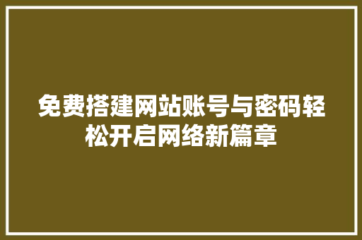 免费搭建网站账号与密码轻松开启网络新篇章