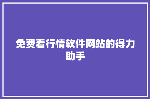 免费看行情软件网站的得力助手