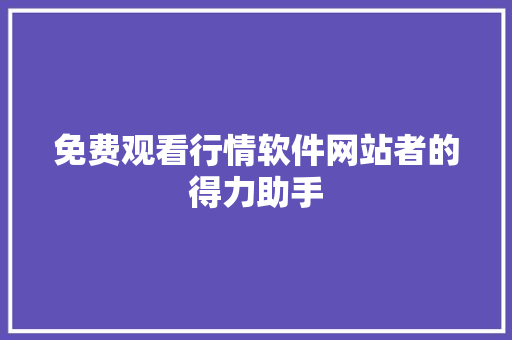 免费观看行情软件网站者的得力助手