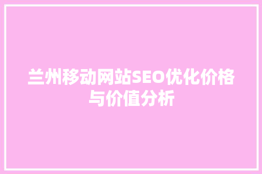 兰州移动网站SEO优化价格与价值分析