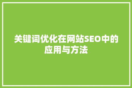 关键词优化在网站SEO中的应用与方法