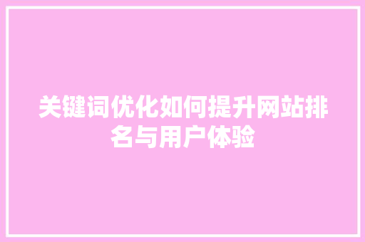 关键词优化如何提升网站排名与用户体验