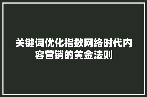 关键词优化指数网络时代内容营销的黄金法则