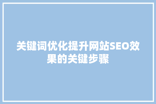 关键词优化提升网站SEO效果的关键步骤
