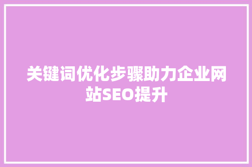 关键词优化步骤助力企业网站SEO提升