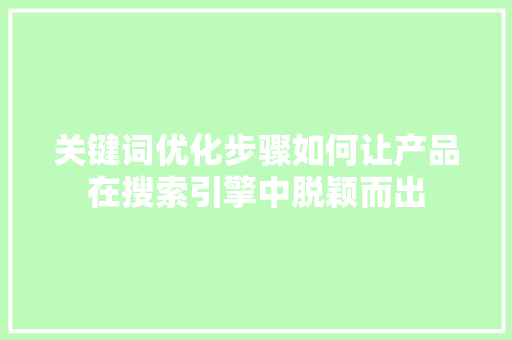 关键词优化步骤如何让产品在搜索引擎中脱颖而出