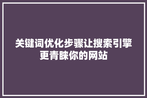 关键词优化步骤让搜索引擎更青睐你的网站