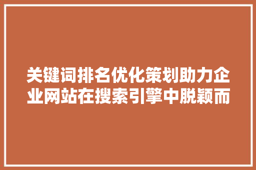 关键词排名优化策划助力企业网站在搜索引擎中脱颖而出