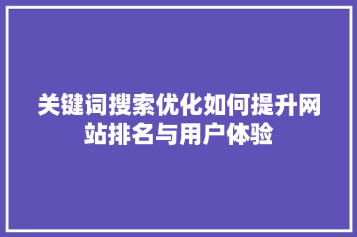关键词搜索优化如何提升网站排名与用户体验
