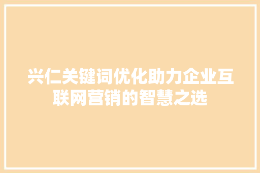 兴仁关键词优化助力企业互联网营销的智慧之选