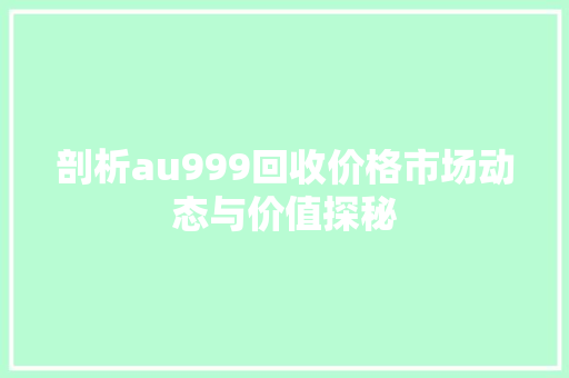 剖析au999回收价格市场动态与价值探秘