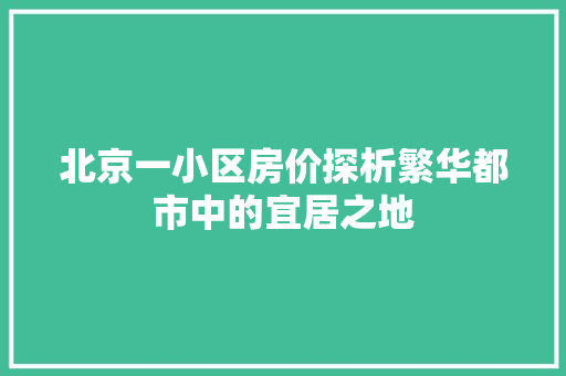 北京一小区房价探析繁华都市中的宜居之地