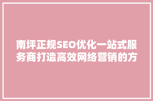 南坪正规SEO优化一站式服务商打造高效网络营销的方法