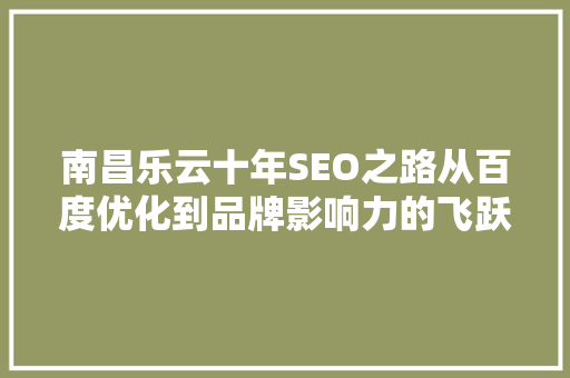 南昌乐云十年SEO之路从百度优化到品牌影响力的飞跃