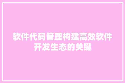 软件代码管理构建高效软件开发生态的关键
