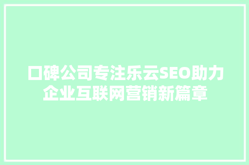 口碑公司专注乐云SEO助力企业互联网营销新篇章