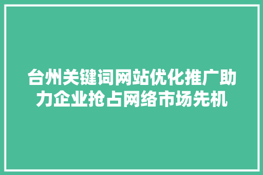 台州关键词网站优化推广助力企业抢占网络市场先机