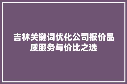 吉林关键词优化公司报价品质服务与价比之选