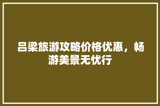 吕梁旅游攻略价格优惠，畅游美景无忧行