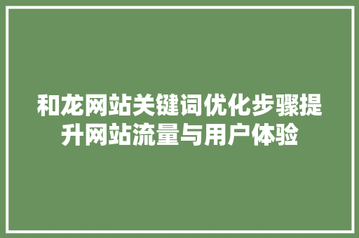 和龙网站关键词优化步骤提升网站流量与用户体验