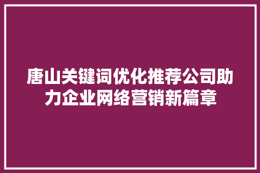 唐山关键词优化推荐公司助力企业网络营销新篇章