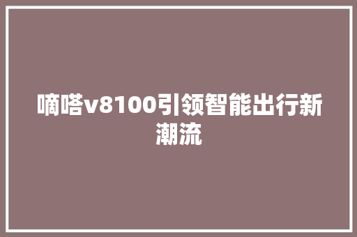 嘀嗒v8100引领智能出行新潮流