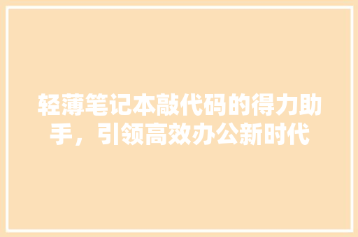 轻薄笔记本敲代码的得力助手，引领高效办公新时代