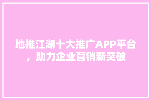 地推江湖十大推广APP平台，助力企业营销新突破