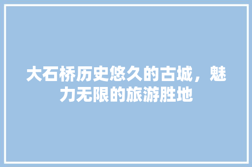 大石桥历史悠久的古城，魅力无限的旅游胜地